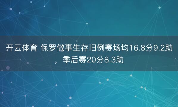开云体育 保罗做事生存旧例赛场均16.8分9.2助，季后赛20分8.3助