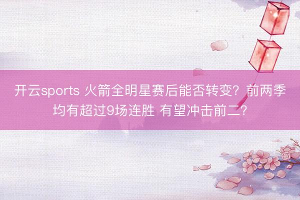 开云sports 火箭全明星赛后能否转变?前两季均有超过9场连胜 有望冲击前二?