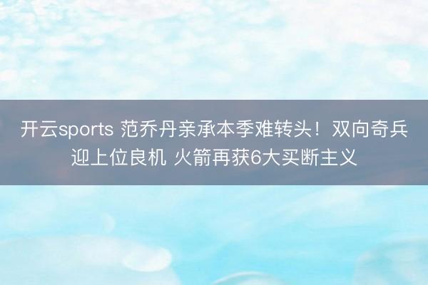 开云sports 范乔丹亲承本季难转头!双向奇兵迎上位良机 火箭再获6大买断主义
