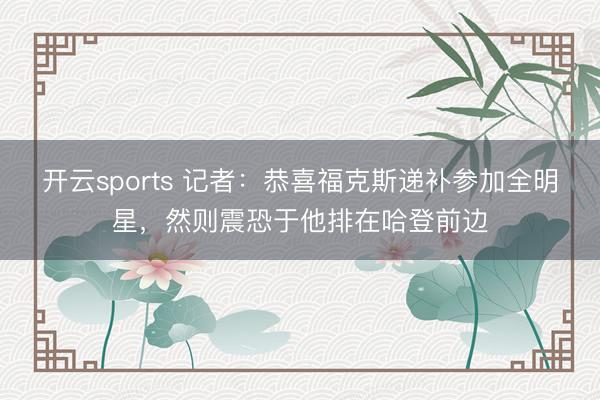开云sports 记者：恭喜福克斯递补参加全明星，然则震恐于他排在哈登前边