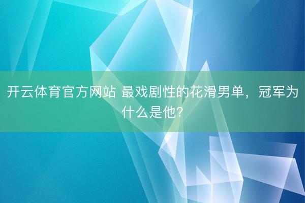 开云体育官方网站 最戏剧性的花滑男单,冠军为什么是他?