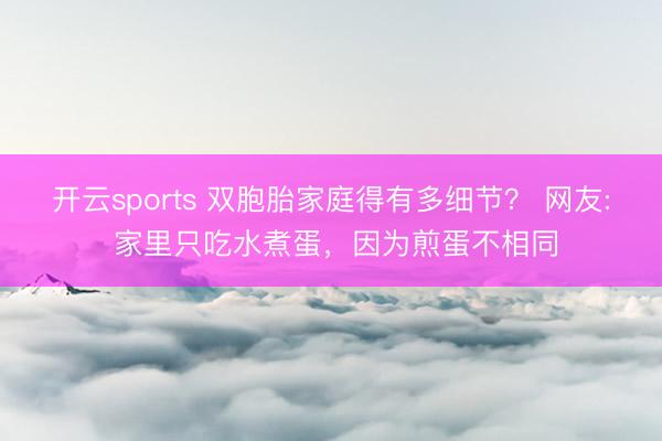 开云sports 双胞胎家庭得有多细节? 网友: 家里只吃水煮蛋,因为煎蛋不相同