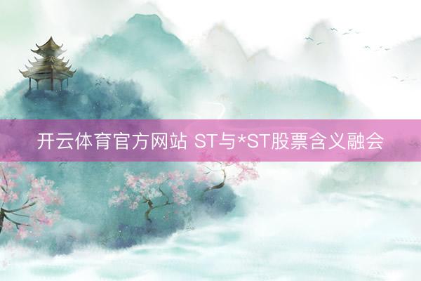 开云体育官方网站 ST与*ST股票含义融会