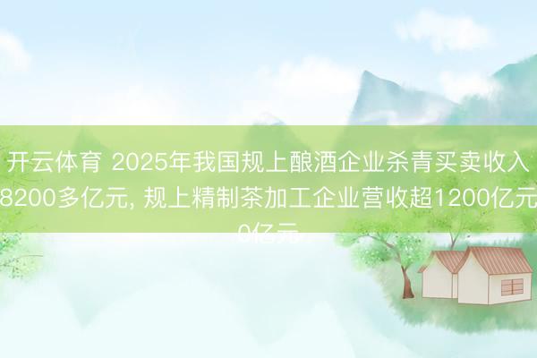 开云体育 2025年我国规上酿酒企业杀青买卖收入8200多亿元, 规上精制茶加工企业营收超1200亿元
