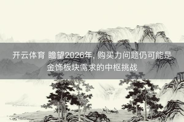 开云体育 瞻望2026年, 购买力问题仍可能是金饰板块需求的中枢挑战