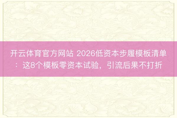 开云体育官方网站 2026低资本步履模板清单:这8个模板零资本试验,引流后果不打折