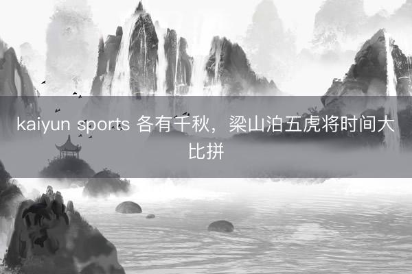 kaiyun sports 各有千秋,梁山泊五虎将时间大比拼