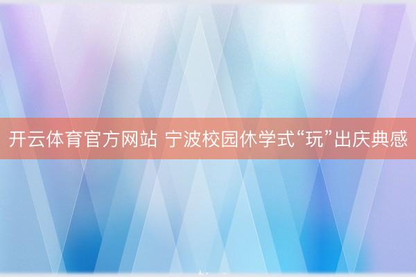 开云体育官方网站 宁波校园休学式“玩”出庆典感