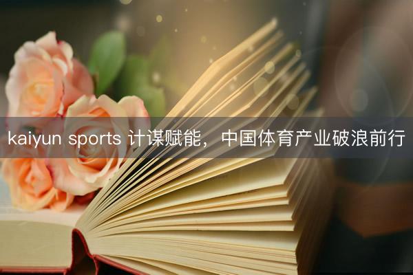 kaiyun sports 计谋赋能，中国体育产业破浪前行