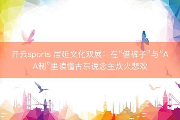 开云sports 居延文化双展:在“借裤子”与“AA制”里读懂古东说念主炊火悲欢