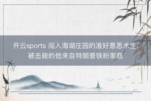 开云sports 闯入海湖庄园的准好意思术生，被击毙的他来自特朗普铁粉家庭