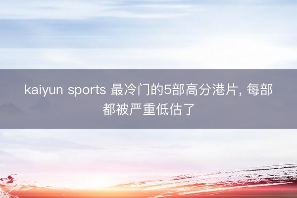 kaiyun sports 最冷门的5部高分港片, 每部都被严重低估了