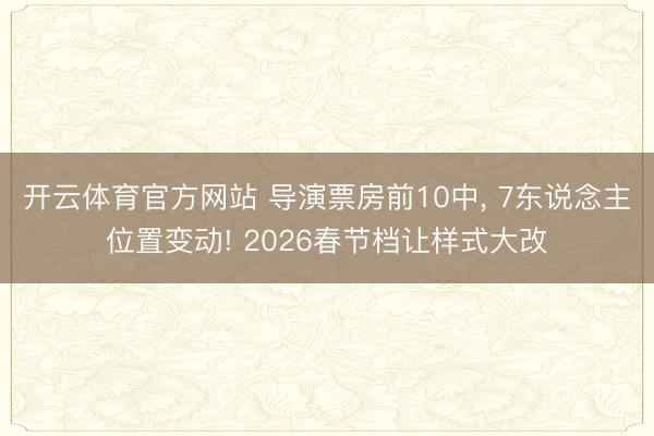 开云体育官方网站 导演票房前10中， 7东说念主位置变动! 2026春节档让样式大改