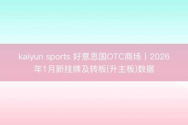 kaiyun sports 好意思国OTC商场丨2026年1月新挂牌及转板(升主板)数据