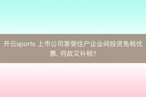开云sports 上市公司享受住户企业间投资免税优惠, 何故又补税?