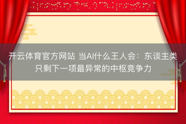 开云体育官方网站 当AI什么王人会:东谈主类只剩下一项最异常的中枢竞争力