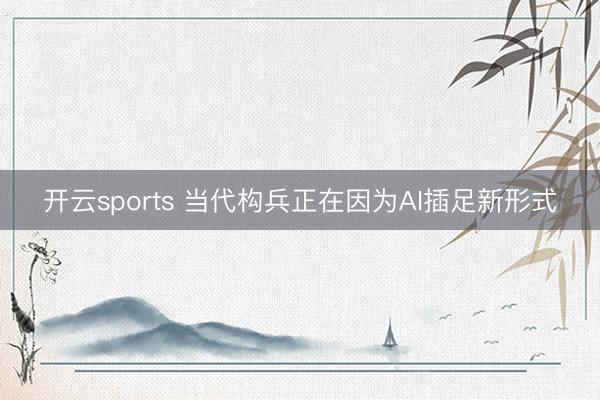 开云sports 当代构兵正在因为AI插足新形式