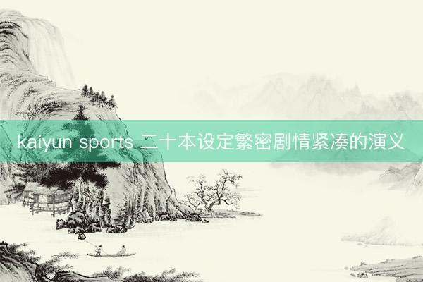 kaiyun sports 二十本设定繁密剧情紧凑的演义