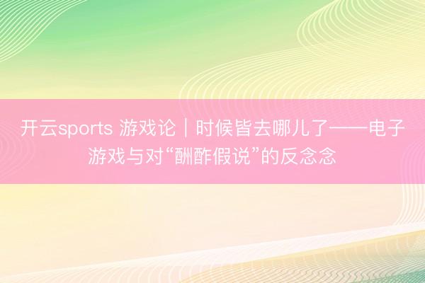 开云sports 游戏论|时候皆去哪儿了——电子游戏与对“酬酢假说”的反念念