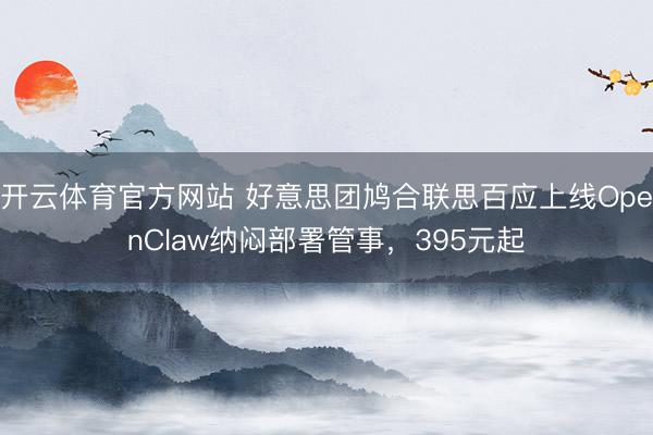 开云体育官方网站 好意思团鸠合联思百应上线OpenClaw纳闷部署管事，395元起