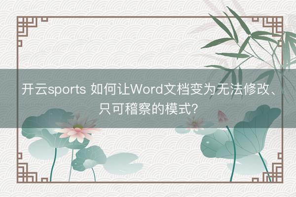 开云sports 如何让Word文档变为无法修改、只可稽察的模式?