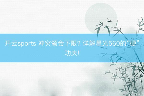 开云sports 冲突领会下限? 详解星光560的“硬”功夫!